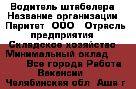 Водитель штабелера › Название организации ­ Паритет, ООО › Отрасль предприятия ­ Складское хозяйство › Минимальный оклад ­ 30 000 - Все города Работа » Вакансии   . Челябинская обл.,Аша г.